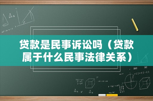 貸款是民事訴訟嗎（貸款屬于什么民事法律關(guān)系）