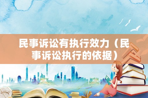 民事訴訟有執(zhí)行效力（民事訴訟執(zhí)行的依據(jù)）