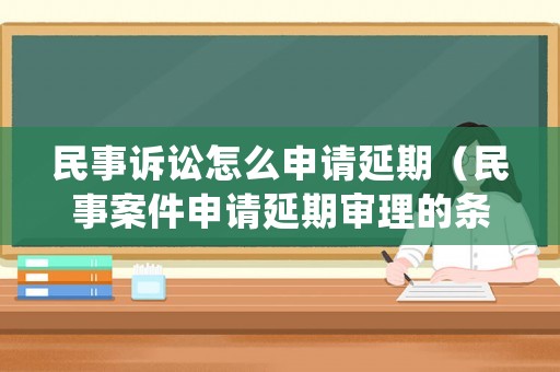 民事訴訟怎么申請延期（民事案件申請延期審理的條件）
