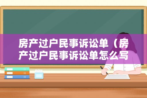房產(chǎn)過戶民事訴訟單（房產(chǎn)過戶民事訴訟單怎么寫）