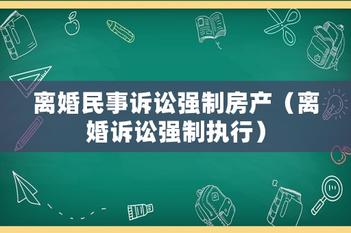 離婚民事訴訟強制房產(chǎn)（離婚訴訟強制執(zhí)行）