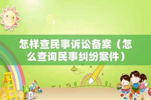 怎樣查民事訴訟備案（怎么查詢民事糾紛案件）