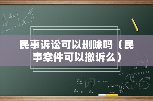 民事訴訟可以刪除嗎（民事案件可以撤訴么）
