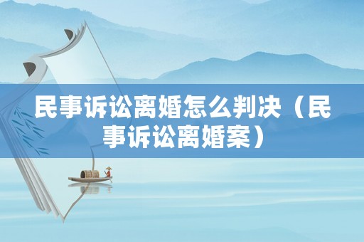 民事訴訟離婚怎么判決（民事訴訟離婚案）