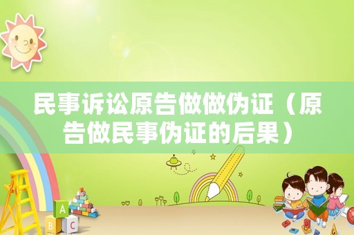 民事訴訟原告做做偽證（原告做民事偽證的后果）
