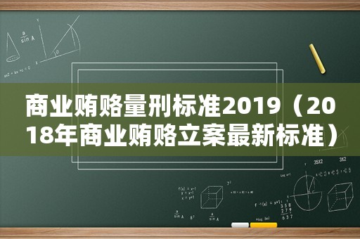 商業(yè)賄賂量刑標(biāo)準(zhǔn)2019（2018年商業(yè)賄賂立案最新標(biāo)準(zhǔn)）