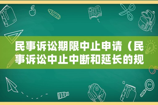 民事訴訟期限中止申請(qǐng)（民事訴訟中止中斷和延長的規(guī)定）