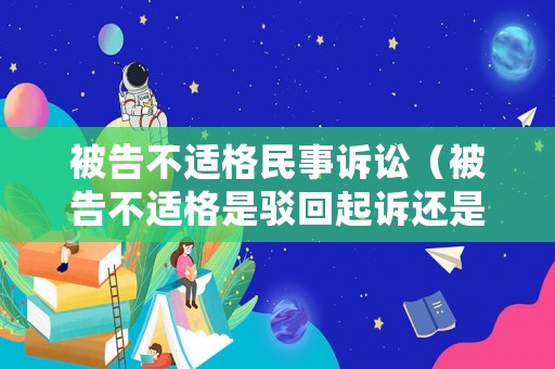被告不適格民事訴訟（被告不適格是駁回起訴還是駁回訴訟請求）
