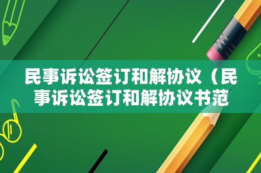 民事訴訟簽訂和解協(xié)議（民事訴訟簽訂和解協(xié)議書范本）