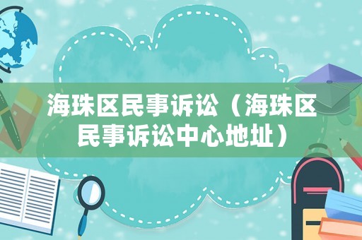 海珠區(qū)民事訴訟（海珠區(qū)民事訴訟中心地址）