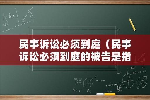 民事訴訟必須到庭（民事訴訟必須到庭的被告是指哪些）