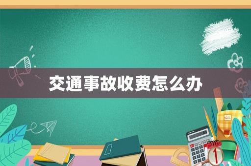 交通事故收費(fèi)怎么辦
