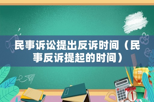 民事訴訟提出反訴時(shí)間（民事反訴提起的時(shí)間）