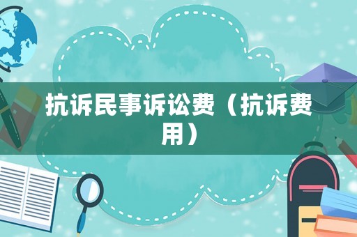 抗訴民事訴訟費（抗訴費用）