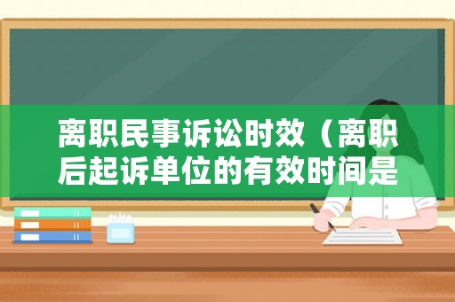 離職民事訴訟時效（離職后起訴單位的有效時間是多久）