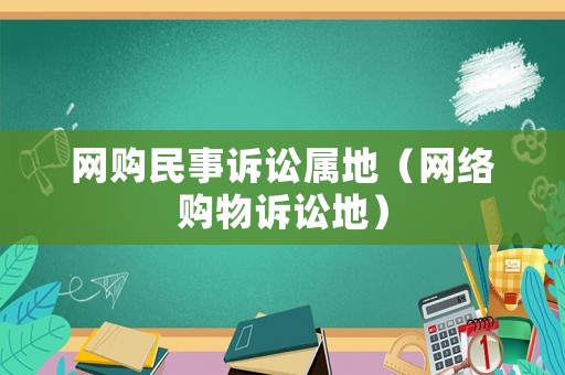 網(wǎng)購民事訴訟屬地（網(wǎng)絡(luò)購物訴訟地）
