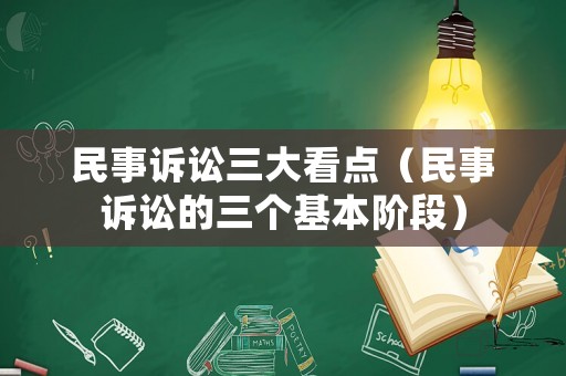 民事訴訟三大看點(diǎn)（民事訴訟的三個(gè)基本階段）