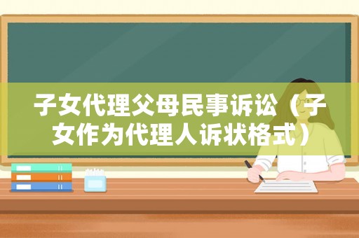 子女代理父母民事訴訟（子女作為代理人訴狀格式）