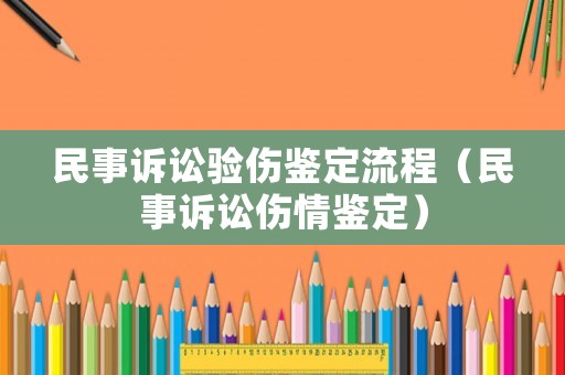 民事訴訟驗(yàn)傷鑒定流程（民事訴訟傷情鑒定）