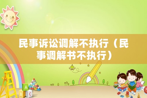 民事訴訟調(diào)解不執(zhí)行（民事調(diào)解書不執(zhí)行）