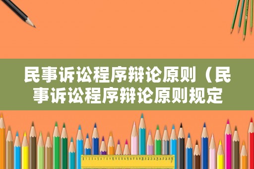 民事訴訟程序辯論原則（民事訴訟程序辯論原則規(guī)定）
