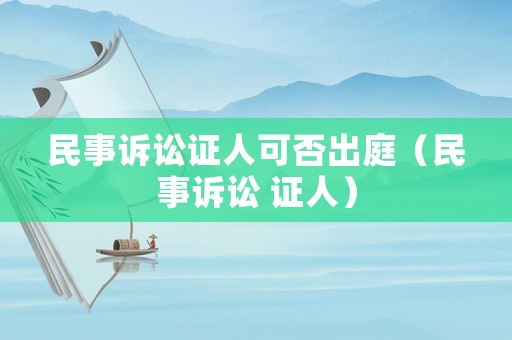 民事訴訟證人可否出庭（民事訴訟 證人）