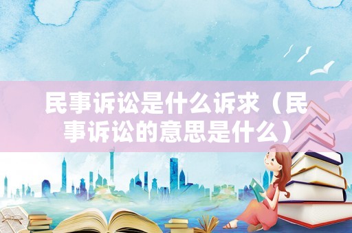 民事訴訟是什么訴求（民事訴訟的意思是什么）