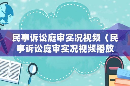 民事訴訟庭審實(shí)況視頻（民事訴訟庭審實(shí)況視頻播放）