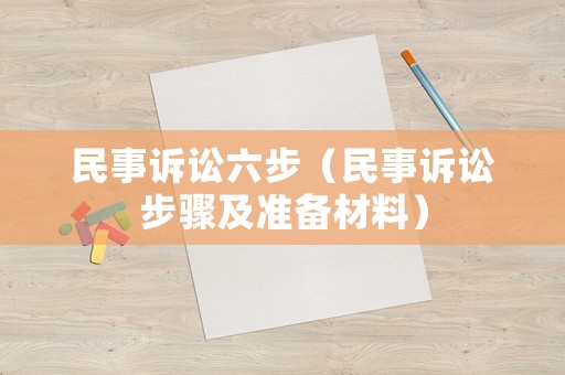 民事訴訟六步（民事訴訟步驟及準(zhǔn)備材料）