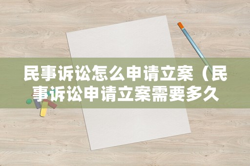 民事訴訟怎么申請立案（民事訴訟申請立案需要多久）