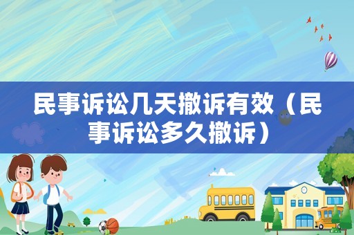 民事訴訟幾天撤訴有效（民事訴訟多久撤訴）