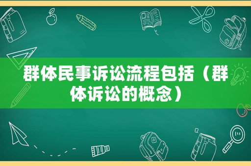 群體民事訴訟流程包括（群體訴訟的概念）