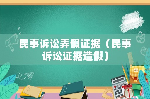 民事訴訟弄假證據(jù)（民事訴訟證據(jù)造假）