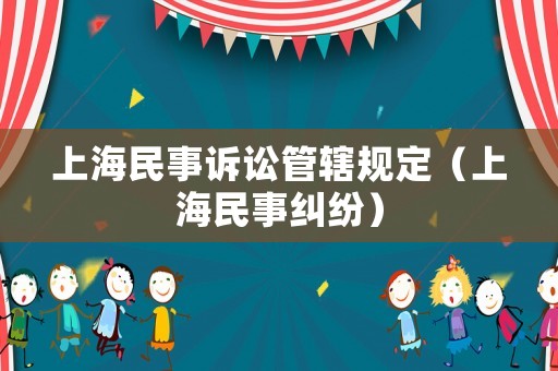 上海民事訴訟管轄規(guī)定（上海民事糾紛）