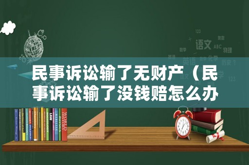 民事訴訟輸了無財產(chǎn)（民事訴訟輸了沒錢賠怎么辦）