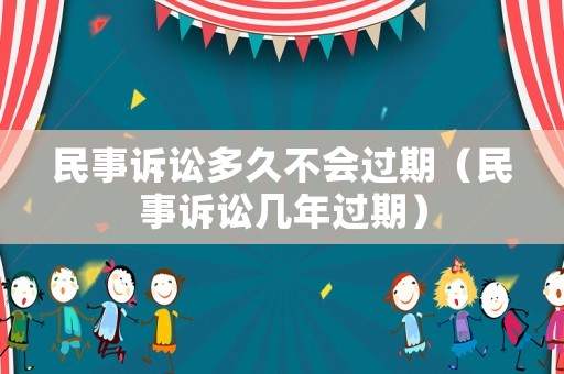 民事訴訟多久不會(huì)過期（民事訴訟幾年過期）
