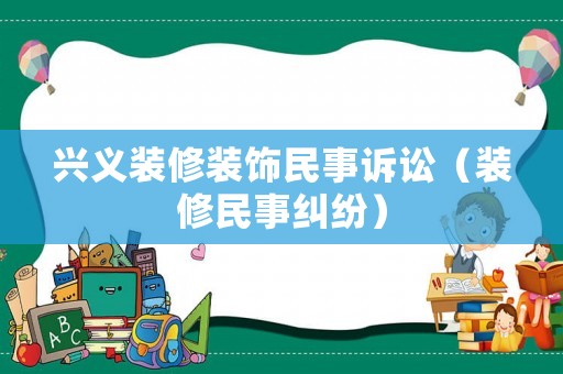 興義裝修裝飾民事訴訟（裝修民事糾紛）