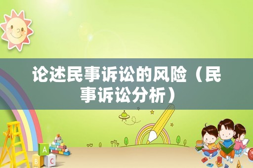 論述民事訴訟的風(fēng)險(xiǎn)（民事訴訟分析）