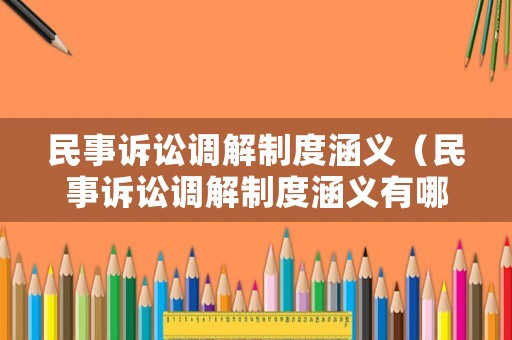 民事訴訟調(diào)解制度涵義（民事訴訟調(diào)解制度涵義有哪些）