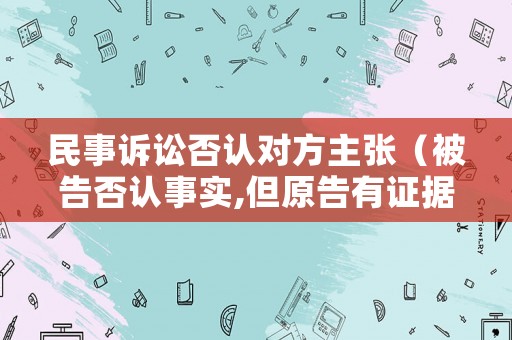 民事訴訟否認對方主張（被告否認事實,但原告有證據(jù)）