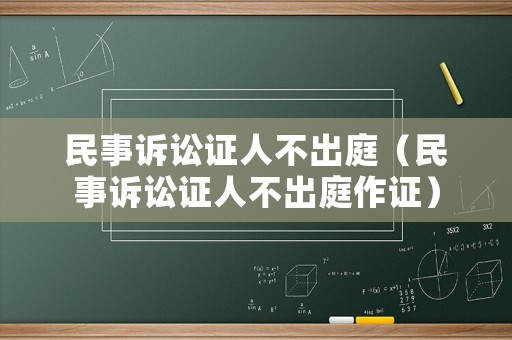 民事訴訟證人不出庭（民事訴訟證人不出庭作證）