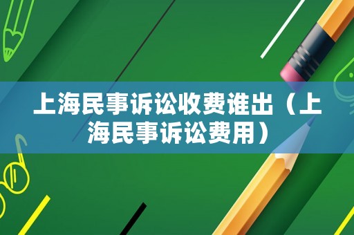 上海民事訴訟收費誰出（上海民事訴訟費用）