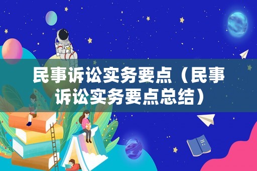 民事訴訟實務要點（民事訴訟實務要點總結）