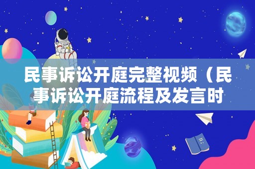 民事訴訟開庭完整視頻（民事訴訟開庭流程及發(fā)言時間）