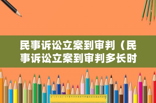 民事訴訟立案到審判（民事訴訟立案到審判多長時間）
