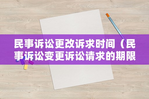 民事訴訟更改訴求時(shí)間（民事訴訟變更訴訟請(qǐng)求的期限）