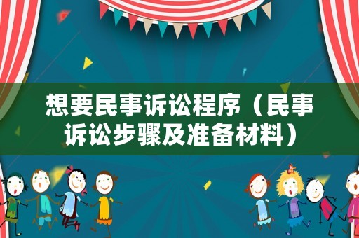 想要民事訴訟程序（民事訴訟步驟及準(zhǔn)備材料）