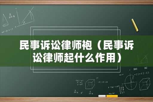 民事訴訟律師袍（民事訴訟律師起什么作用）
