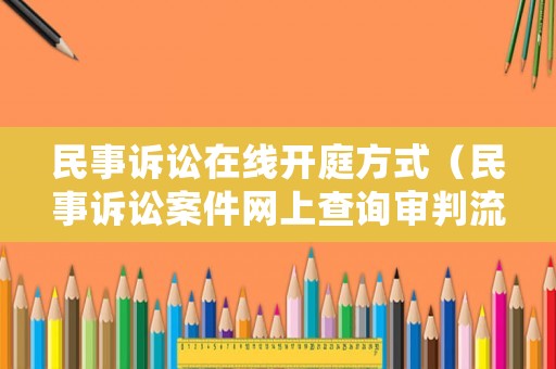 民事訴訟在線開庭方式（民事訴訟案件網(wǎng)上查詢審判流程）