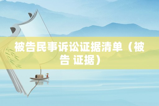 被告民事訴訟證據(jù)清單（被告 證據(jù)）